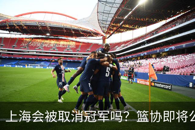 上海会被取消冠军吗？篮协即将公布结果，名嘴：按规则来确实没问题
