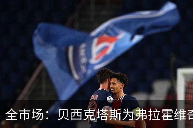 全市场：贝西克塔斯为弗拉霍维奇开出税后1350万欧年薪