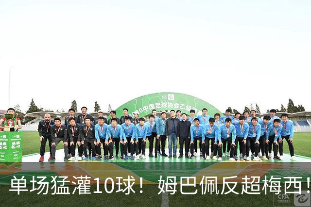 单场猛灌10球！姆巴佩反超梅西！这对攻始料未及啊！