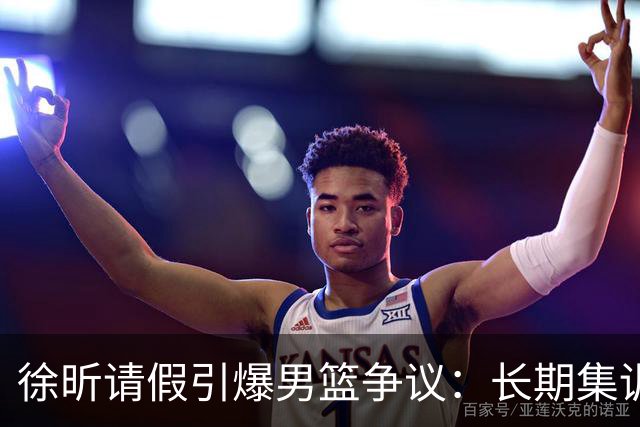 徐昕请假引爆男篮争议：长期集训能否破解体系困局？