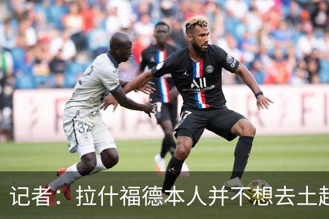记者：拉什福德本人并不想去土超踢球，热刺可能是潜在下家