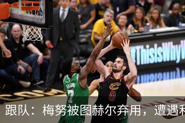 跟队：梅努被图赫尔弃用，遭遇和卡里克曾经在卡佩罗麾下一样