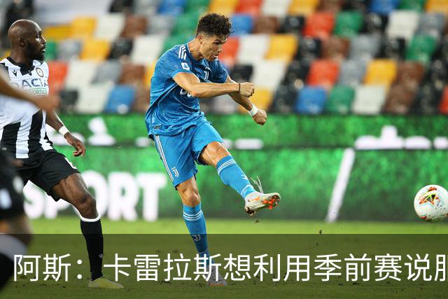 阿斯：卡雷拉斯想利用季前赛说服穆帅，自己不想只做豪华替补