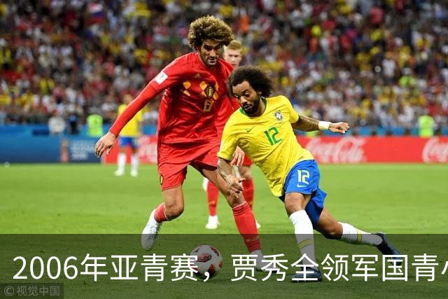 2006年亚青赛，贾秀全领军国青小组赛3连胜，淘汰赛负约旦止步8强